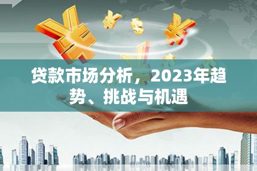 宜宾贷款市场分析，2023年趋势、挑战与机遇