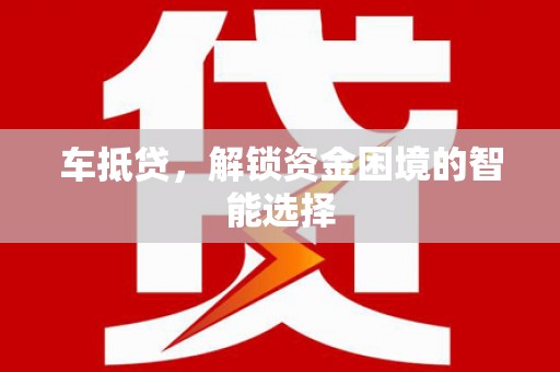 宜宾车抵贷，解锁资金困境的智能选择