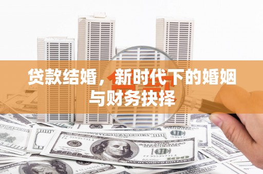 宜宾贷款结婚，新时代下的婚姻与财务抉择