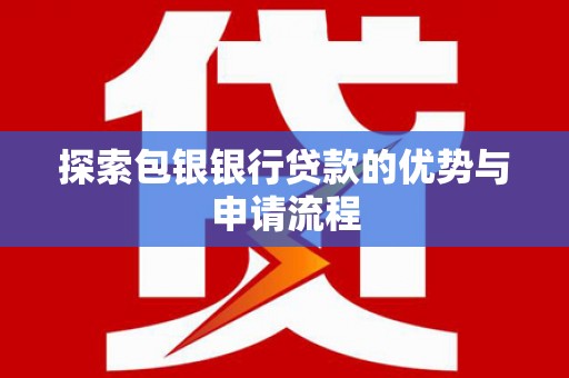 宜宾探索包银银行贷款的优势与申请流程