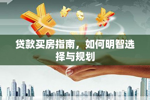 宜宾贷款买房指南，如何明智选择与规划