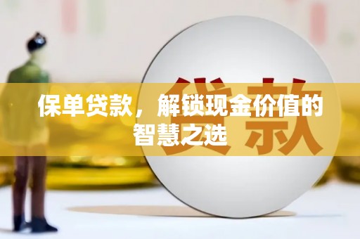 宜宾保单贷款，解锁现金价值的智慧之选