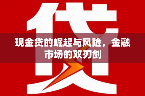 宜宾现金贷的崛起与风险，金融市场的双刃剑