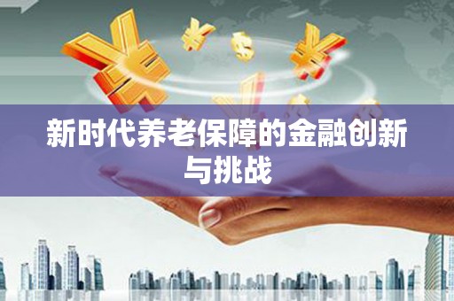 宜宾新时代养老保障的金融创新与挑战