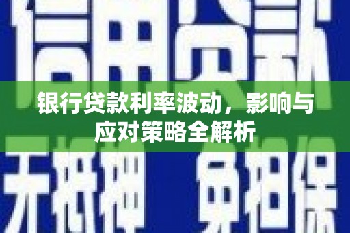 宜宾银行贷款利率波动，影响与应对策略全解析