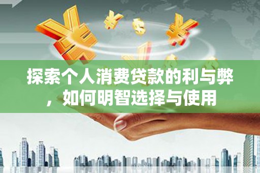 宜宾探索个人消费贷款的利与弊，如何明智选择与使用