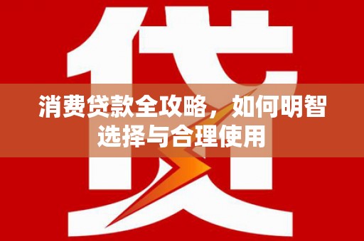 宜宾消费贷款全攻略，如何明智选择与合理使用