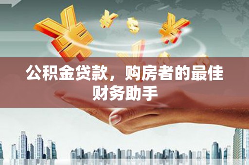 宜宾公积金贷款，购房者的最佳财务助手