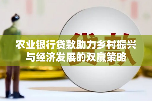 宜宾农业银行贷款助力乡村振兴与经济发展的双赢策略