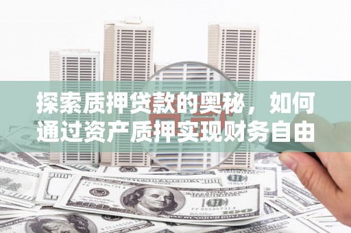 宜宾探索质押贷款的奥秘，如何通过资产质押实现财务自由