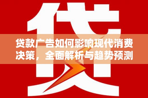 宜宾贷款广告如何影响现代消费决策，全面解析与趋势预测