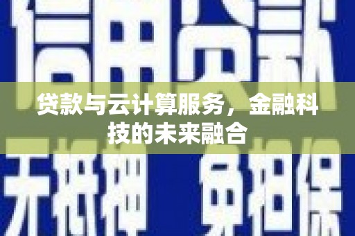 宜宾贷款与云计算服务，金融科技的未来融合