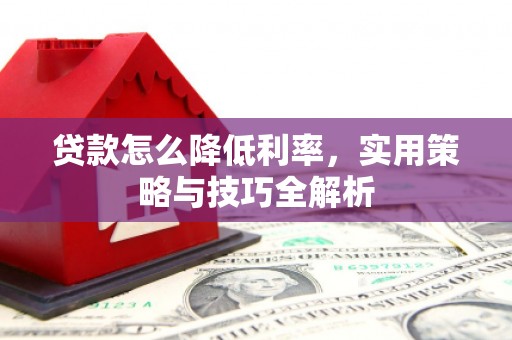 宜宾贷款怎么降低利率，实用策略与技巧全解析
