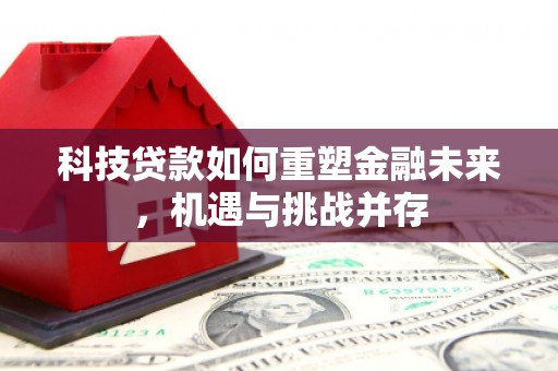 宜宾科技贷款如何重塑金融未来，机遇与挑战并存