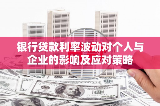 宜宾银行贷款利率波动对个人与企业的影响及应对策略