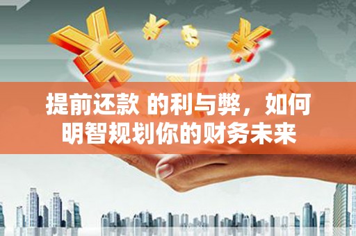 宜宾提前还款 的利与弊，如何明智规划你的财务未来