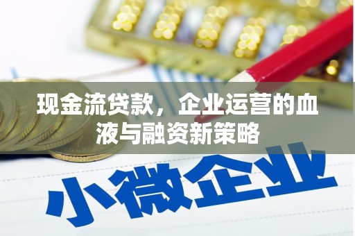 宜宾现金流贷款，企业运营的血液与融资新策略