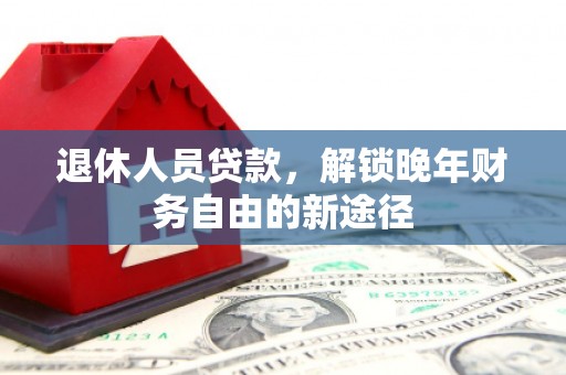 宜宾退休人员贷款，解锁晚年财务自由的新途径
