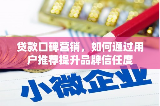 宜宾贷款口碑营销，如何通过用户推荐提升品牌信任度