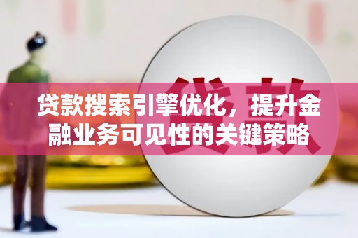 宜宾贷款搜索引擎优化，提升金融业务可见性的关键策略