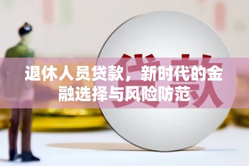 宜宾退休人员贷款，新时代的金融选择与风险防范