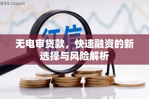 宜宾无电审贷款，快速融资的新选择与风险解析