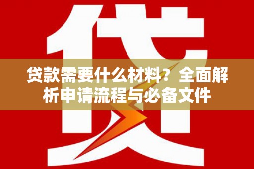 宜宾贷款需要什么材料？全面解析申请流程与必备文件