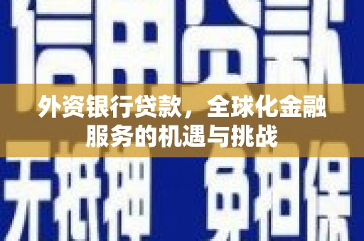 宜宾外资银行贷款，全球化金融服务的机遇与挑战