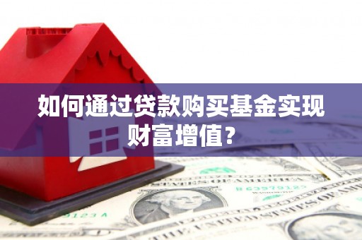 宜宾如何通过贷款购买基金实现财富增值？