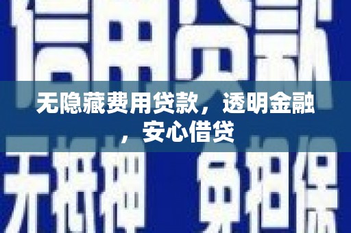 宜宾无隐藏费用贷款，透明金融，安心借贷