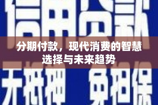 宜宾分期付款，现代消费的智慧选择与未来趋势
