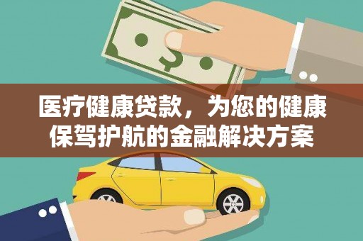 宜宾医疗健康贷款，为您的健康保驾护航的金融解决方案