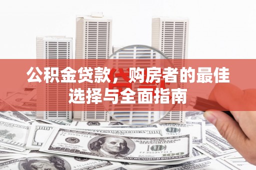 宜宾公积金贷款，购房者的最佳选择与全面指南