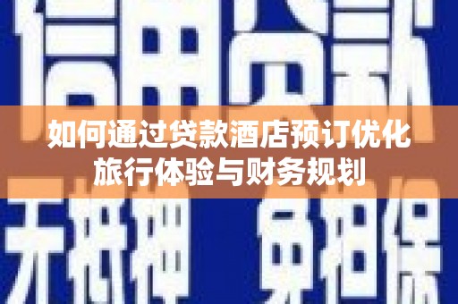 宜宾如何通过贷款酒店预订优化旅行体验与财务规划