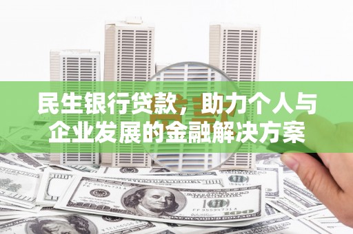宜宾民生银行贷款，助力个人与企业发展的金融解决方案