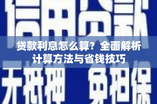 宜宾贷款利息怎么算？全面解析计算方法与省钱技巧