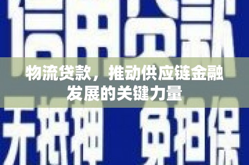 宜宾物流贷款，推动供应链金融发展的关键力量