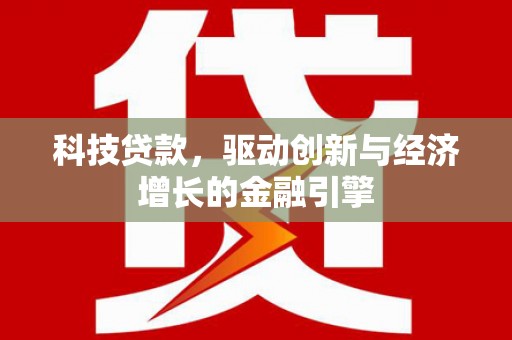 宜宾科技贷款，驱动创新与经济增长的金融引擎