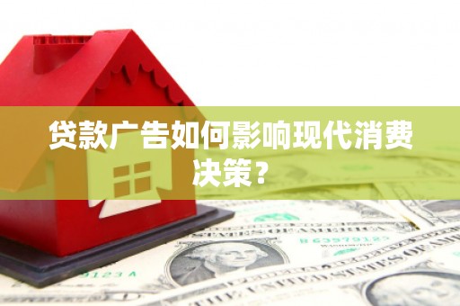 宜宾贷款广告如何影响现代消费决策？