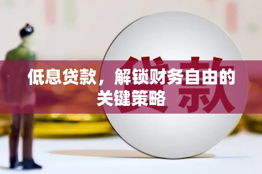 宜宾低息贷款，解锁财务自由的关键策略