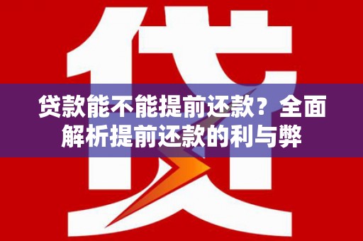 宜宾贷款能不能提前还款？全面解析提前还款的利与弊