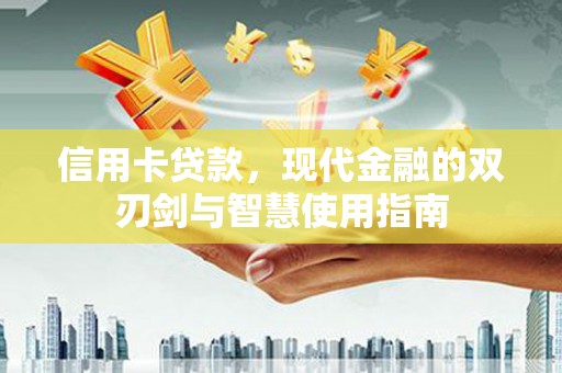 宜宾信用卡贷款，现代金融的双刃剑与智慧使用指南