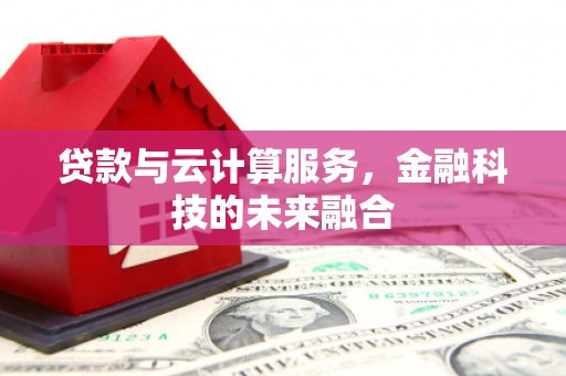 宜宾贷款与云计算服务，金融科技的未来融合