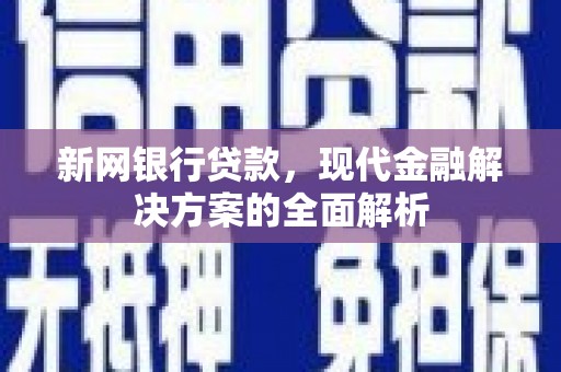 宜宾新网银行贷款，现代金融解决方案的全面解析