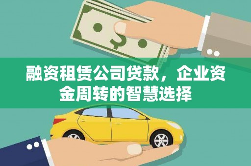 宜宾融资租赁公司贷款，企业资金周转的智慧选择