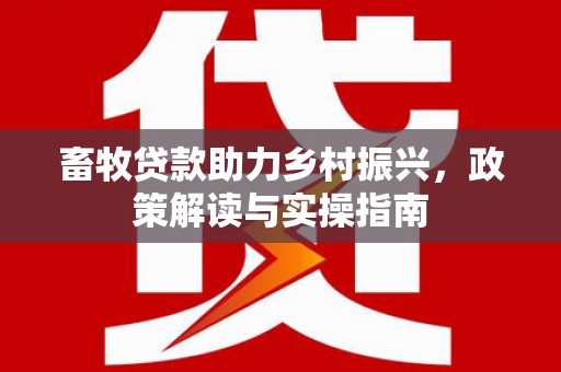 宜宾畜牧贷款助力乡村振兴，政策解读与实操指南