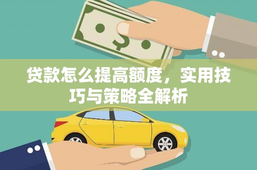 宜宾贷款怎么提高额度，实用技巧与策略全解析