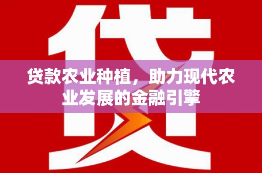 宜宾贷款农业种植，助力现代农业发展的金融引擎
