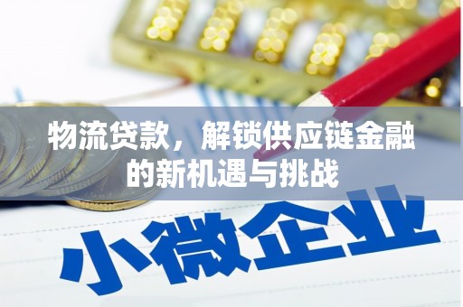 宜宾物流贷款，解锁供应链金融的新机遇与挑战