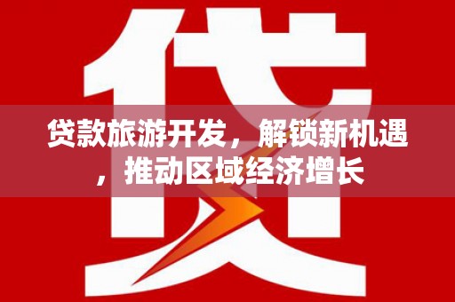 宜宾贷款旅游开发，解锁新机遇，推动区域经济增长
